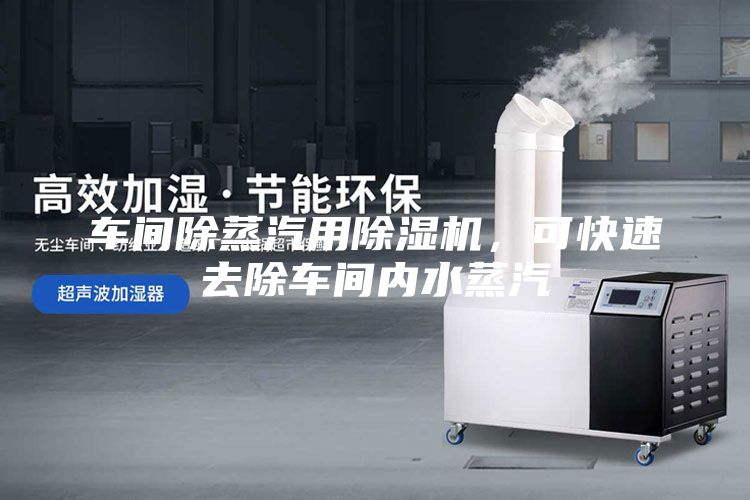 車間除蒸汽用除濕機，可快速去除車間內水蒸汽