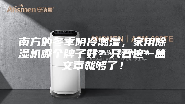 南方的冬季陰冷潮濕，家用除濕機(jī)哪個牌子好？只看這一篇文章就夠了！