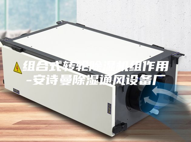 組合式轉(zhuǎn)輪除濕機(jī)組作用-安詩曼除濕通風(fēng)設(shè)備廠
