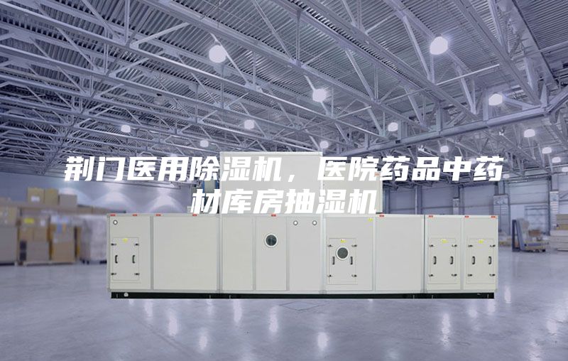 荊門醫(yī)用除濕機，醫(yī)院藥品中藥材庫房抽濕機