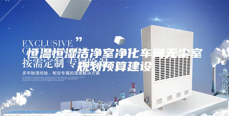 恒溫恒濕潔凈室凈化車間無塵室規劃預算建設