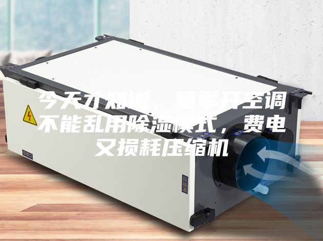 今天才知道，夏季開(kāi)空調(diào)不能亂用除濕模式，費(fèi)電又損耗壓縮機(jī)