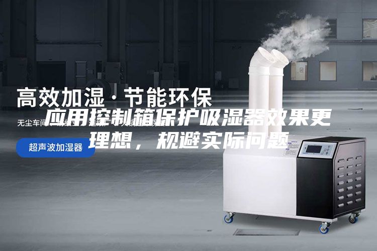 應用控制箱保護吸濕器效果更理想，規避實際問題