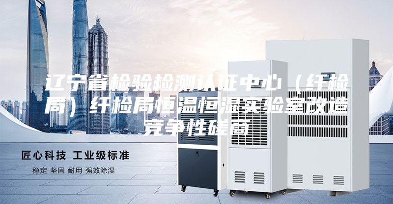 遼寧省檢驗(yàn)檢測認(rèn)證中心(纖檢局)纖檢局恒溫恒濕實(shí)驗(yàn)室改造競爭性磋商