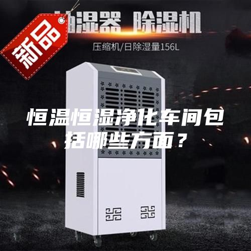 恒溫恒濕凈化車間包括哪些方面?