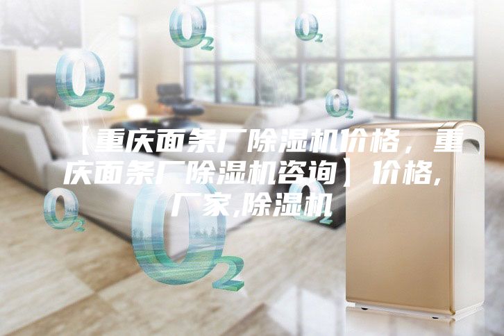 【重慶面條廠除濕機價格，重慶面條廠除濕機咨詢】價格,廠家,除濕機