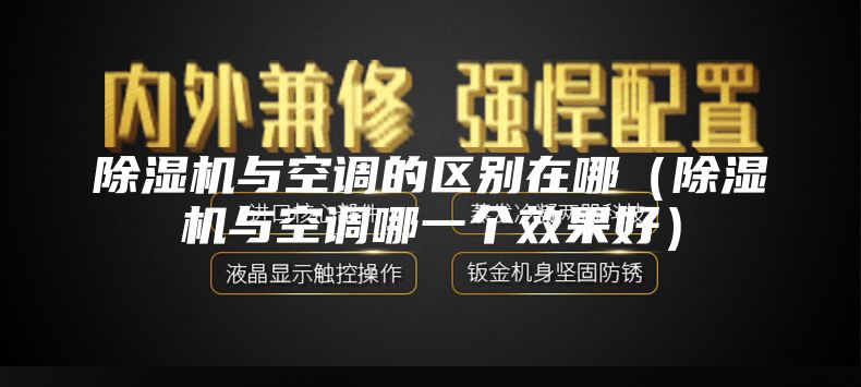 除濕機與空調(diào)的區(qū)別在哪（除濕機與空調(diào)哪一個效果好）
