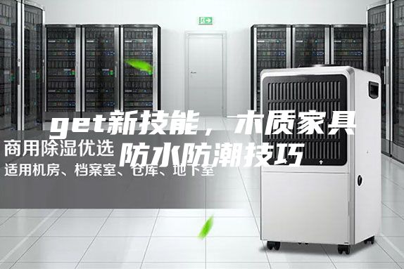 get新技能,木質家具 防水防潮技巧
