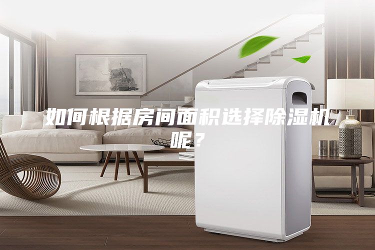 如何根據(jù)房間面積選擇除濕機呢？