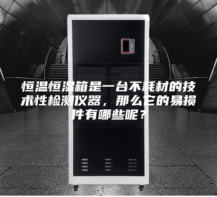 恒溫恒濕箱是一臺(tái)不耗材的技術(shù)性檢測(cè)儀器，那么它的易損件有哪些呢？