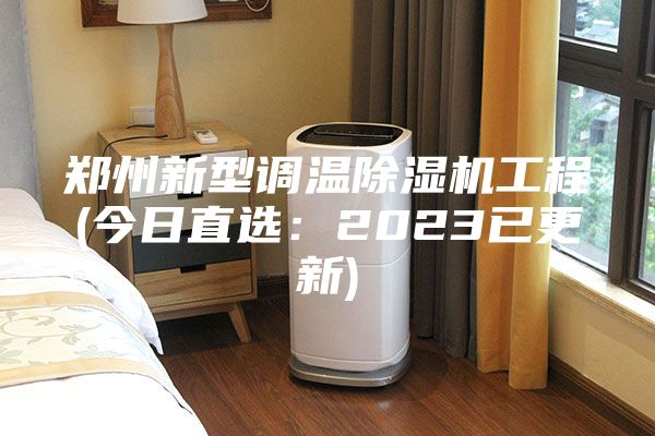 鄭州新型調溫除濕機工程(今日直選:2023已更新)