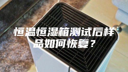恒溫恒濕箱測(cè)試后樣品如何恢復(fù)？