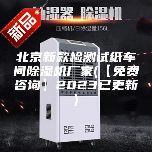 北京新款檢測試紙車間除濕機廠家(【免費咨詢】2023已更新)