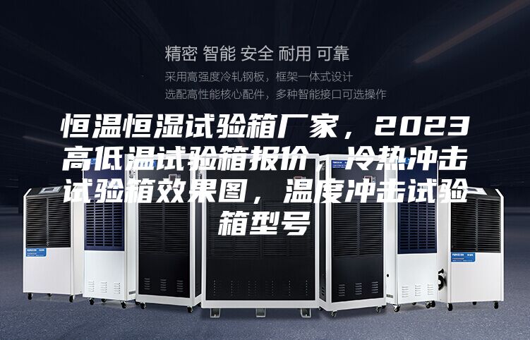 恒溫恒濕試驗箱廠家，2023高低溫試驗箱報價，冷熱沖擊試驗箱效果圖，溫度沖擊試驗箱型號
