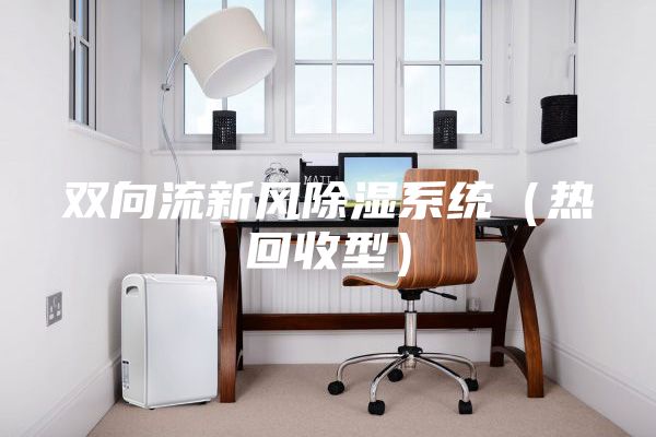 雙向流新風除濕系統(tǒng)(熱回收型)