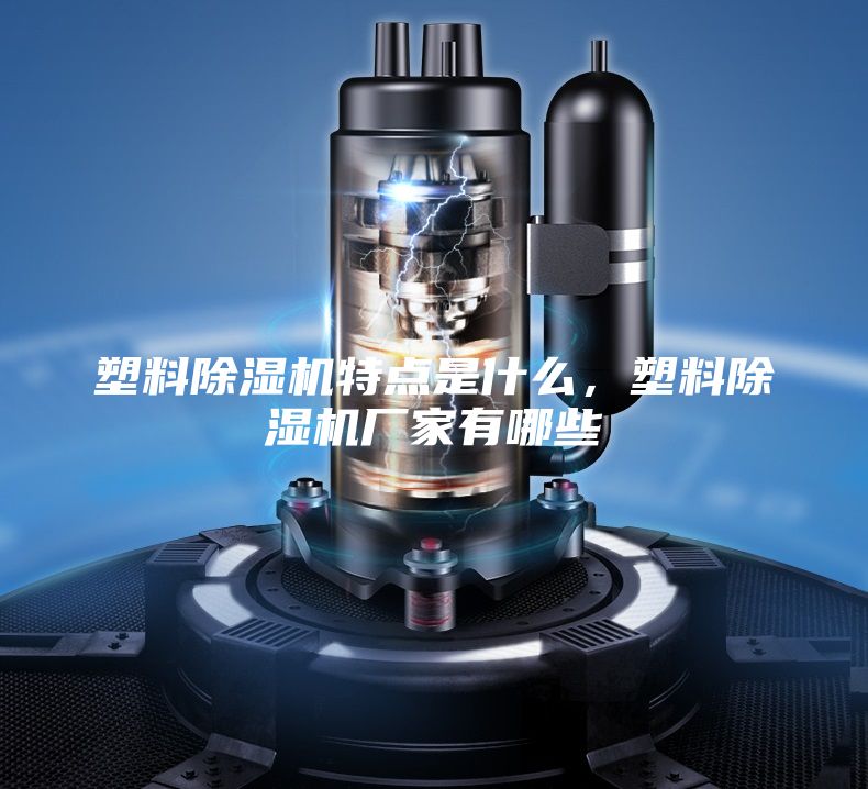 塑料除濕機特點是什么,塑料除濕機廠家有哪些