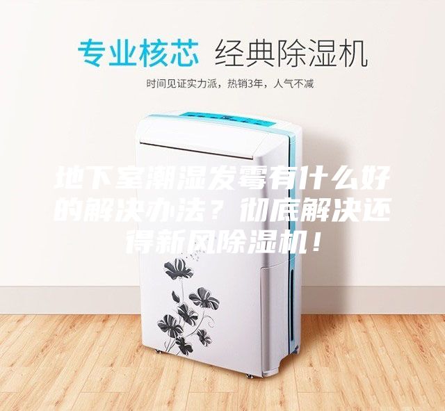 地下室潮濕發霉有什么好的解決辦法？徹底解決還得新風除濕機！