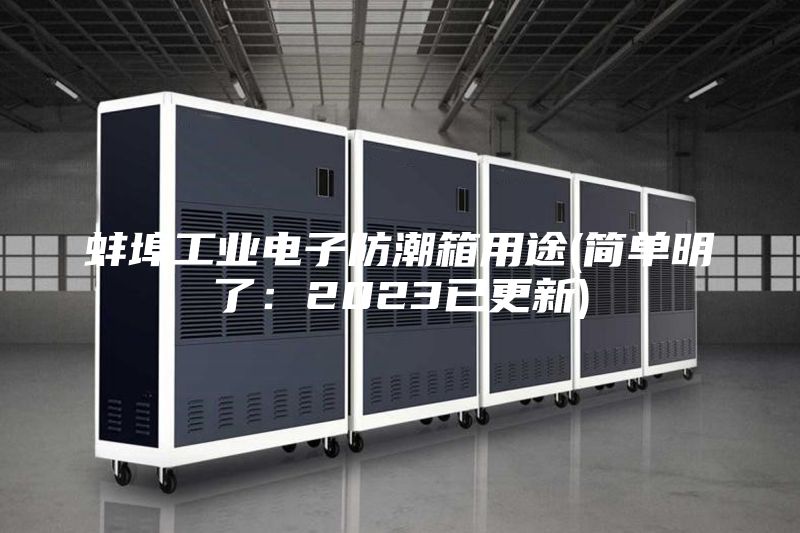 蚌埠工業電子防潮箱用途(簡單明了：2023已更新)