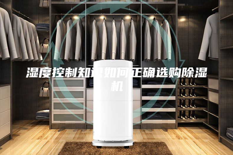 濕度控制知識如何正確選購除濕機(jī)