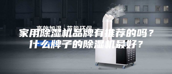家用除濕機品牌有推薦的嗎？什么牌子的除濕機最好？