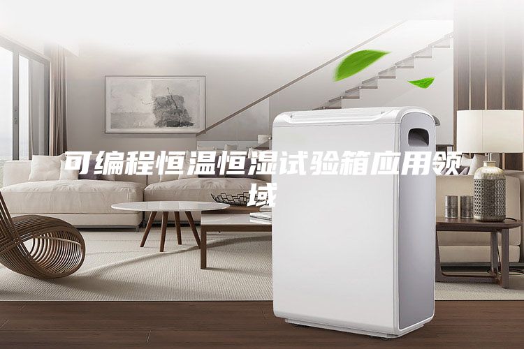 可編程恒溫恒濕試驗箱應用領(lǐng)域