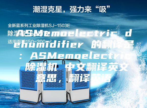 ASMemoelectric dehumidifier 的翻譯是：ASMemoelectric 除濕機 中文翻譯英文意思，翻譯英語