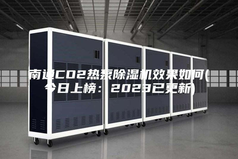 南通CO2熱泵除濕機效果如何(今日上榜:2023已更新)
