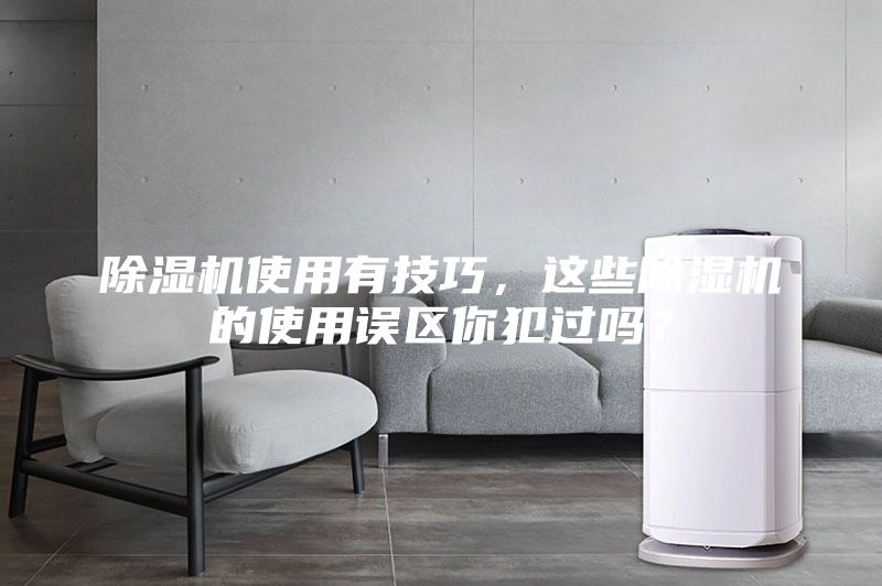除濕機(jī)使用有技巧,這些除濕機(jī)的使用誤區(qū)你犯過(guò)嗎?