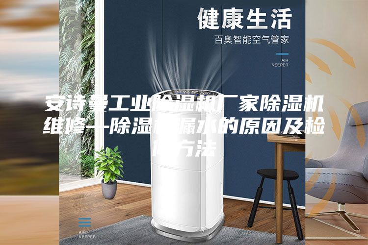 安詩曼工業除濕機廠家除濕機維修—除濕機漏水的原因及檢修方法