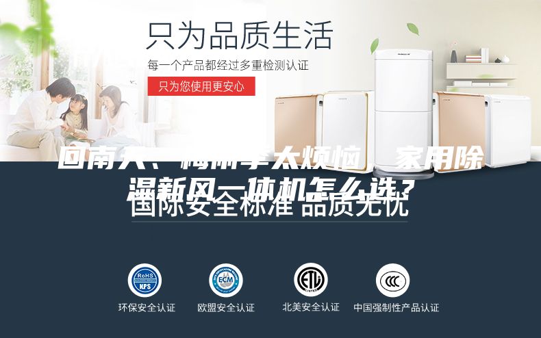 回南天、梅雨季太煩惱，家用除濕新風(fēng)一體機怎么選？