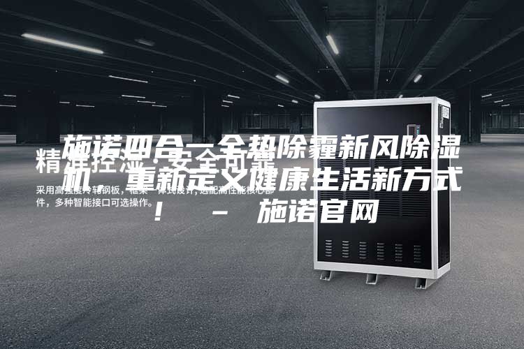 施諾四合一全熱除霾新風除濕機,重新定義健康生活新方式! – 施諾官網