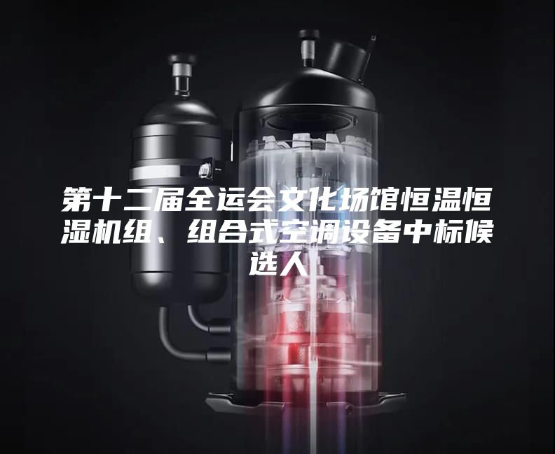 第十二屆全運(yùn)會(huì)文化場(chǎng)館恒溫恒濕機(jī)組、組合式空調(diào)設(shè)備中標(biāo)候選人