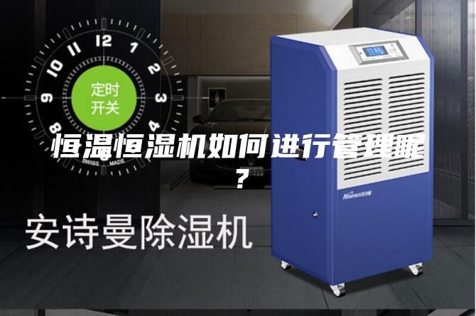 恒溫恒濕機如何進行管理呢?