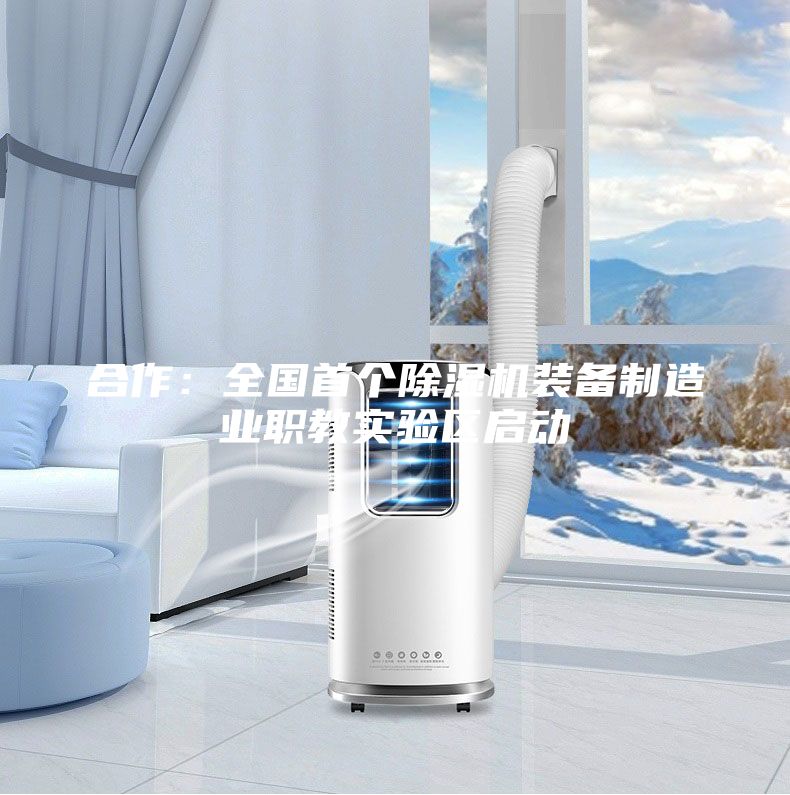 合作:全國首個(gè)除濕機(jī)裝備制造業(yè)職教實(shí)驗(yàn)區(qū)啟動(dòng)