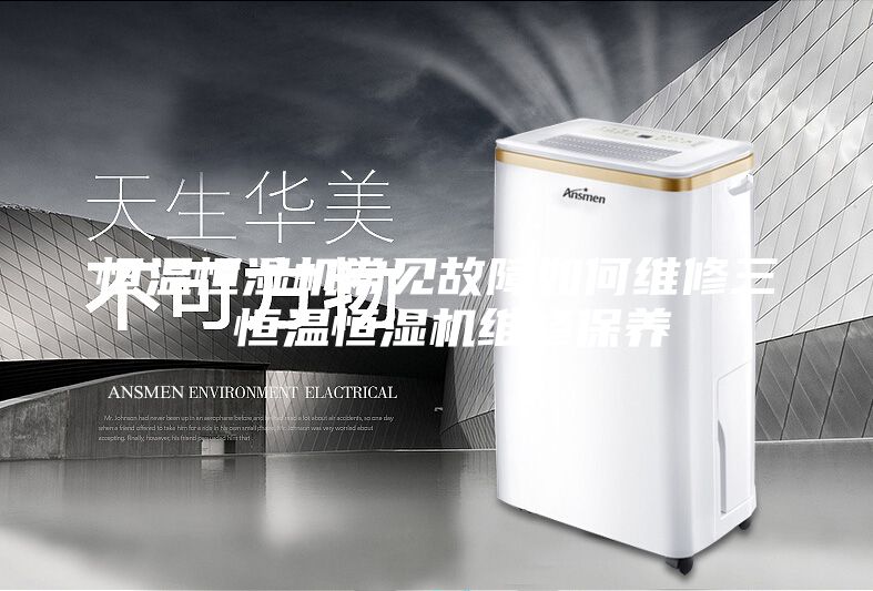 恒溫恒濕機(jī)常見故障如何維修三 恒溫恒濕機(jī)維修保養(yǎng)