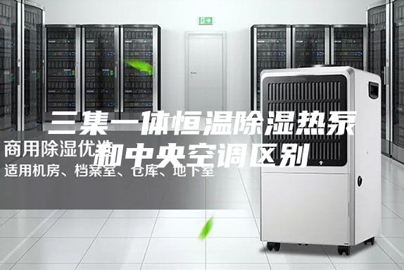 三集一體恒溫除濕熱泵和中央空調區別