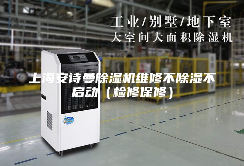 上海安詩(shī)曼除濕機(jī)維修不除濕不啟動(dòng)（檢修保修）