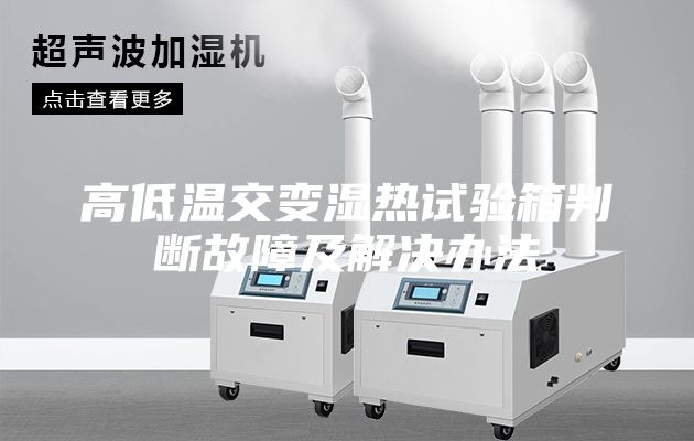高低溫交變濕熱試驗箱判斷故障及解決辦法