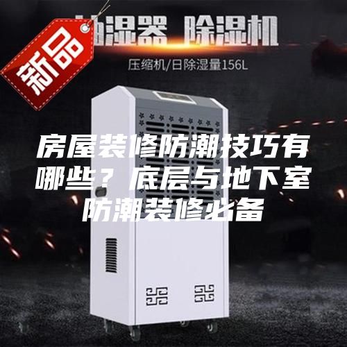 房屋裝修防潮技巧有哪些?底層與地下室防潮裝修必備