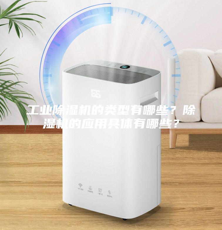 工業除濕機的類型有哪些？除濕機的應用具體有哪些？