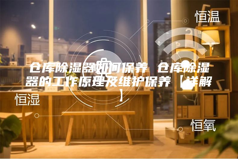 倉庫除濕器如何保養(yǎng) 倉庫除濕器的工作原理及維護保養(yǎng)【詳解】