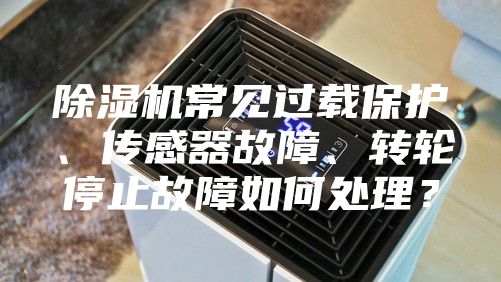 除濕機(jī)常見(jiàn)過(guò)載保護(hù)、傳感器故障、轉(zhuǎn)輪停止故障如何處理？
