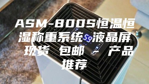 ASM-800S恒溫恒濕稱重系統(tǒng) 液晶屏 現(xiàn)貨 包郵 - 產(chǎn)品推薦