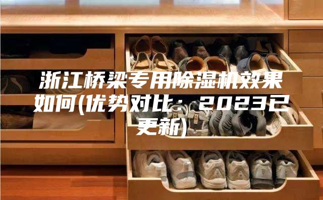 浙江橋梁專用除濕機(jī)效果如何(優(yōu)勢(shì)對(duì)比：2023已更新)