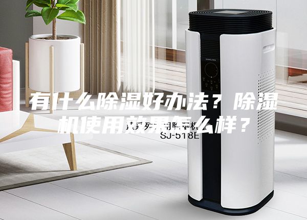 有什么除濕好辦法？除濕機(jī)使用效果怎么樣？