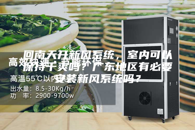 回南天開新風系統，室內可以保持干爽嗎？廣東地區有必要安裝新風系統嗎？