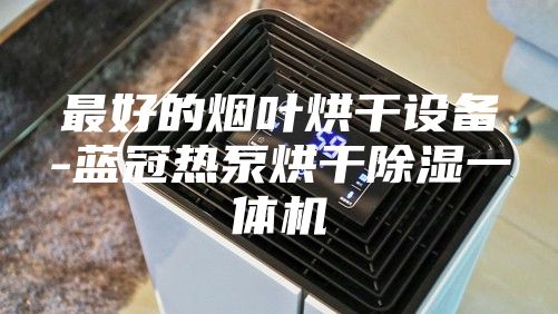 最好的煙葉烘干設備-藍冠熱泵烘干除濕一體機