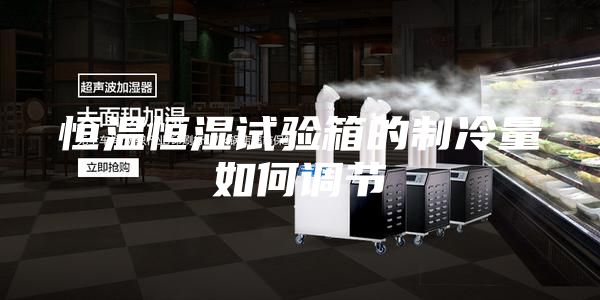 恒溫恒濕試驗(yàn)箱的制冷量如何調(diào)節(jié)