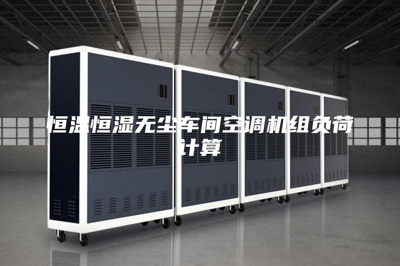 恒溫恒濕無塵車間空調機組負荷計算