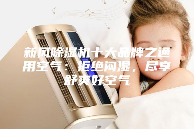 新風除濕機十大品牌之通用空氣：拒絕悶濕，盡享舒爽好空氣